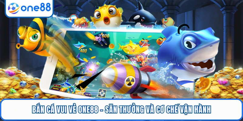 Bắn Cá Vui Vẻ ONE88 - Săn Thưởng Và Cơ Chế Vận Hành